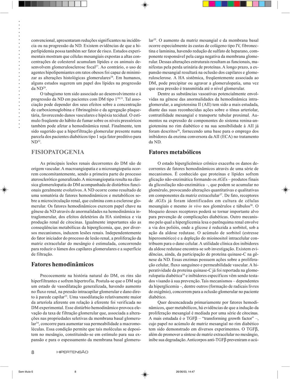 Ao contrário, o uso de agentes hipolipemiantes em ratos obesos foi capaz de minimizar as alterações histológicas glomerulares 28.