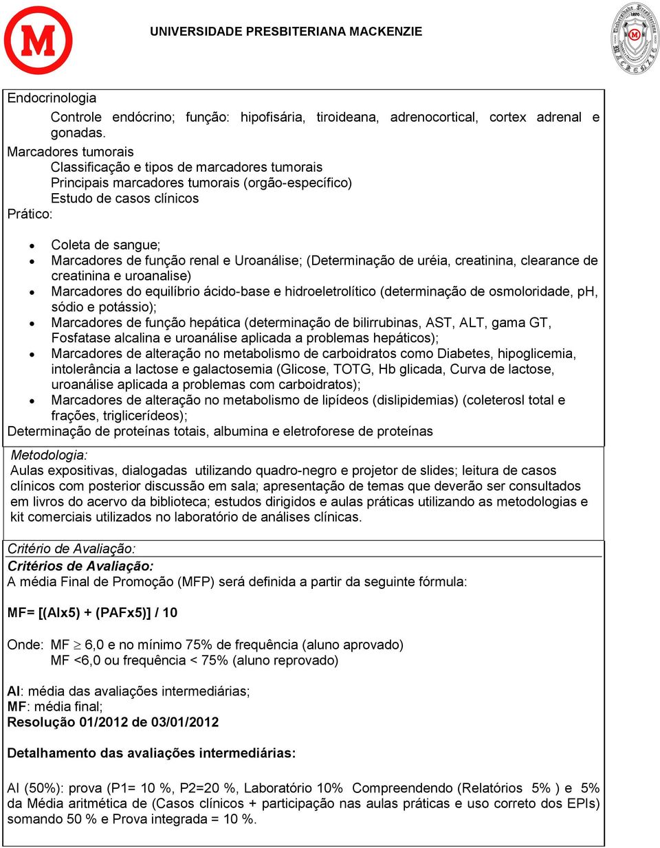 uréia, creatinina, clearance de creatinina e uroanalise) Marcadores do equilíbrio ácido-base e hidroeletrolítico (determinação de osmoloridade, ph, sódio e potássio); Marcadores de função hepática