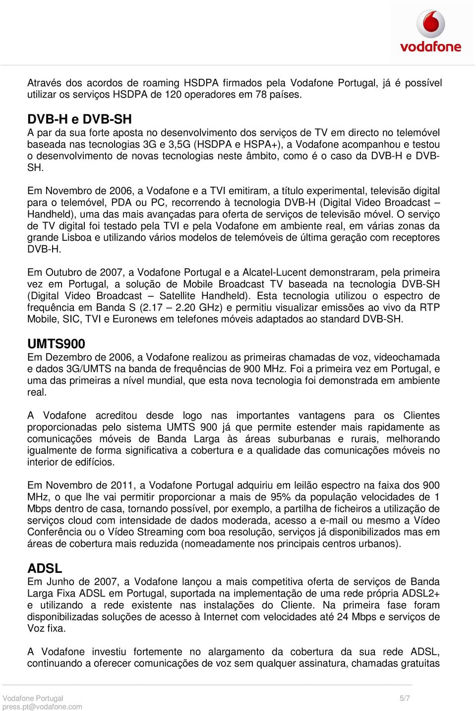 desenvolvimento de novas tecnologias neste âmbito, como é o caso da DVB-H e DVB- SH.