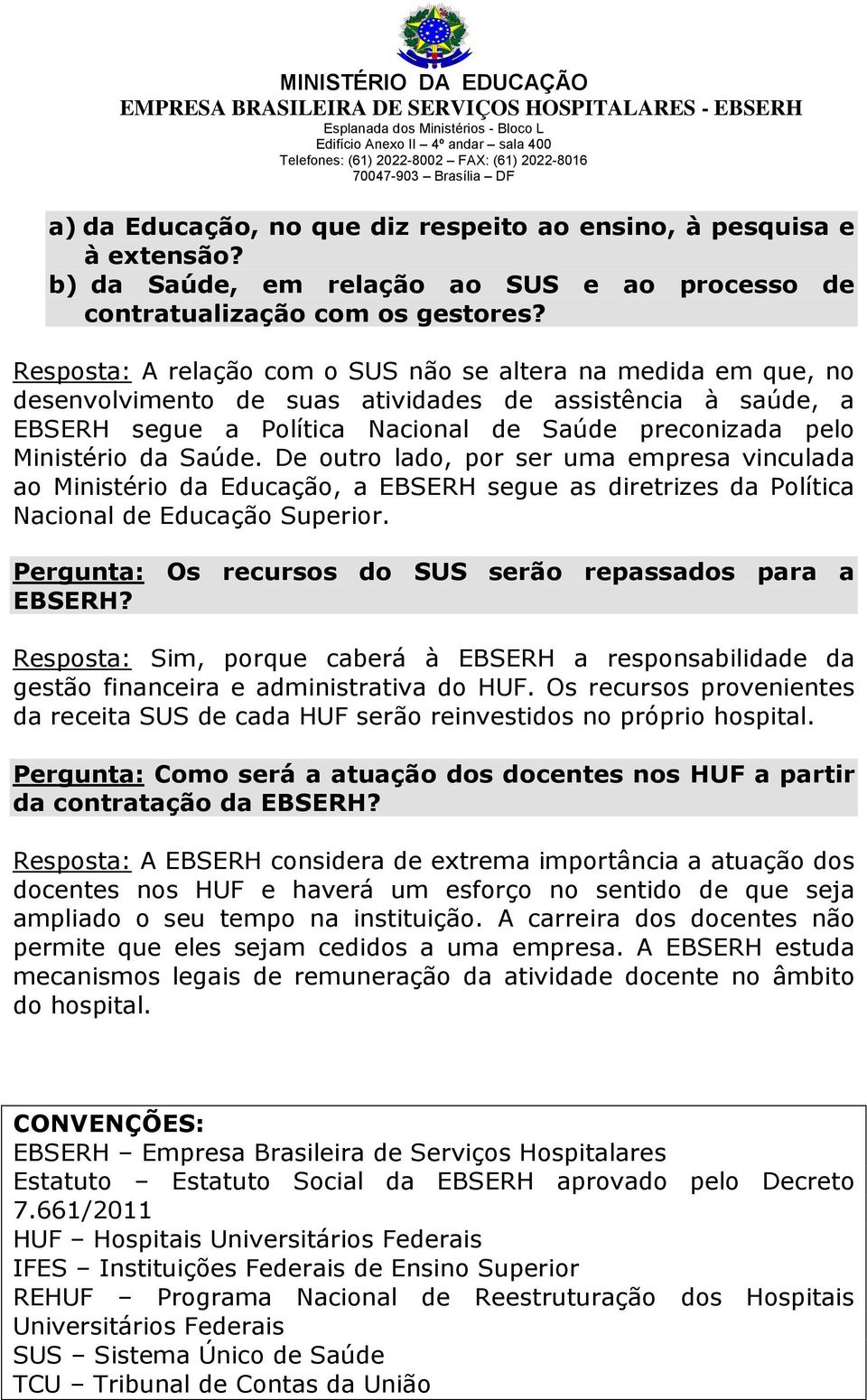 Saúde. De outro lado, por ser uma empresa vinculada ao Ministério da Educação, a EBSERH segue as diretrizes da Política Nacional de Educação Superior.