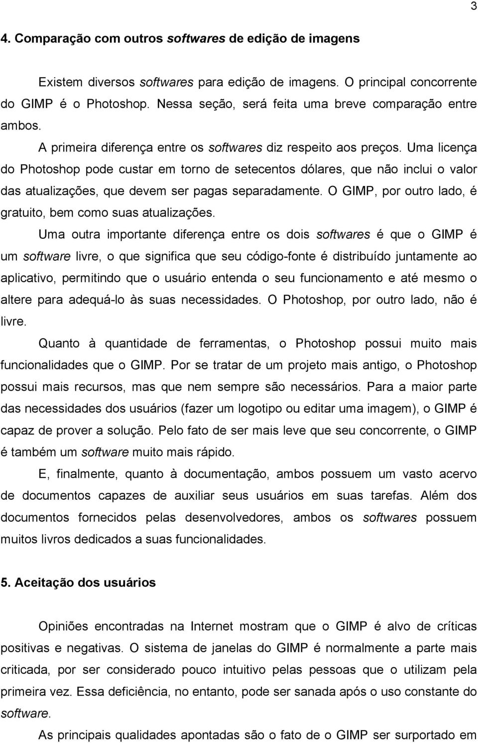 Uma licença do Photoshop pode custar em torno de setecentos dólares, que não inclui o valor das atualizações, que devem ser pagas separadamente.