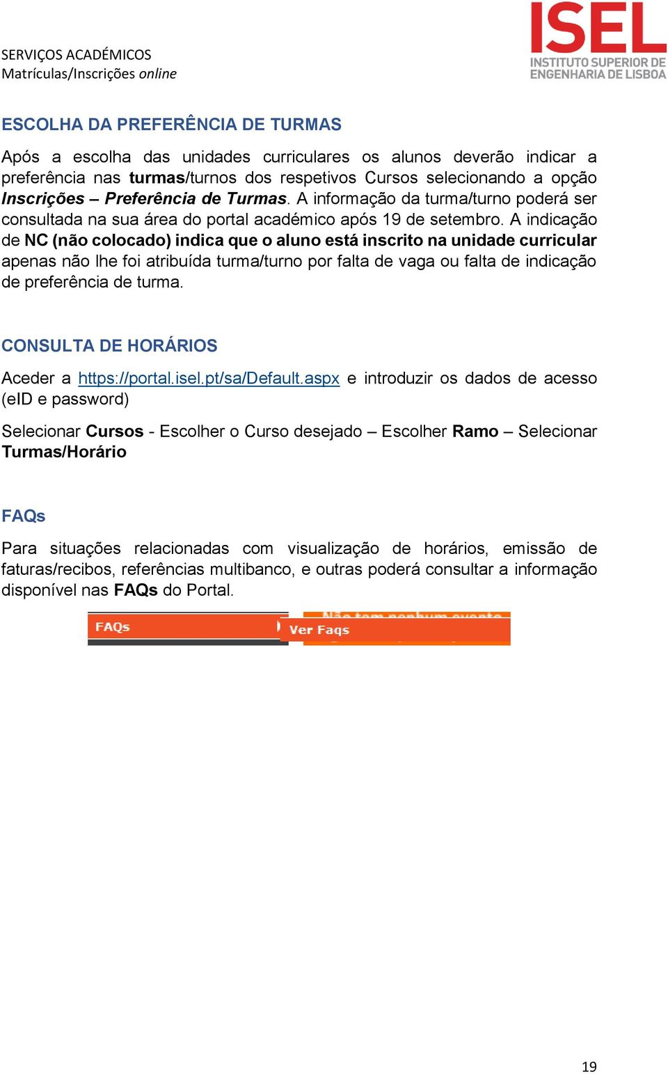 A indicação de NC (não colocado) indica que o aluno está inscrito na unidade curricular apenas não lhe foi atribuída turma/turno por falta de vaga ou falta de indicação de preferência de turma.