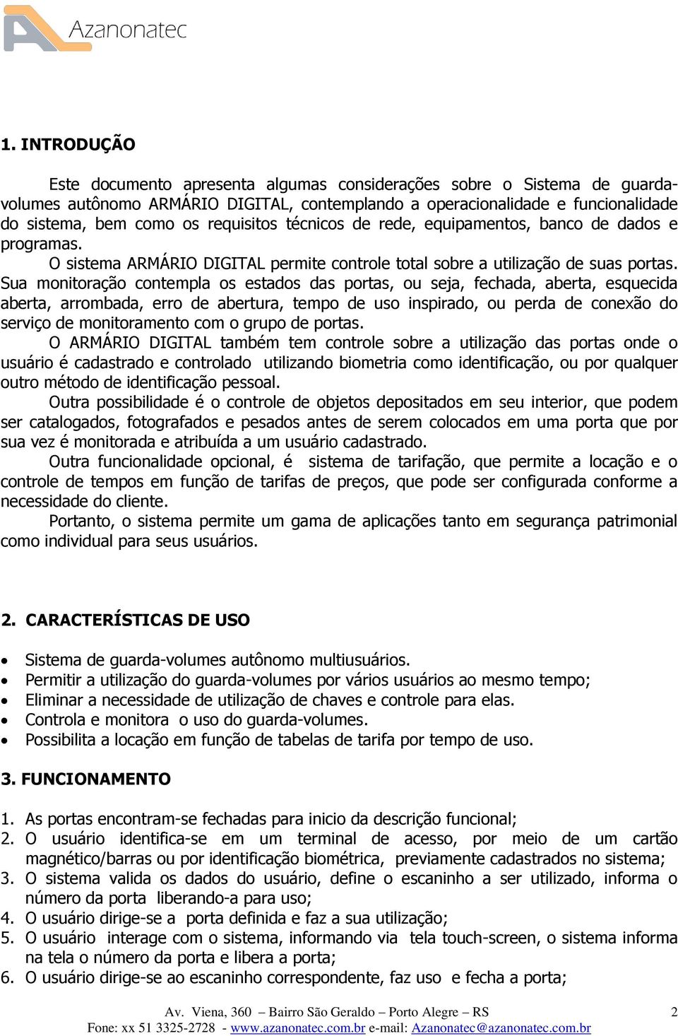 Sua monitoração contempla os estados das portas, ou seja, fechada, aberta, esquecida aberta, arrombada, erro de abertura, tempo de uso inspirado, ou perda de conexão do serviço de monitoramento com o