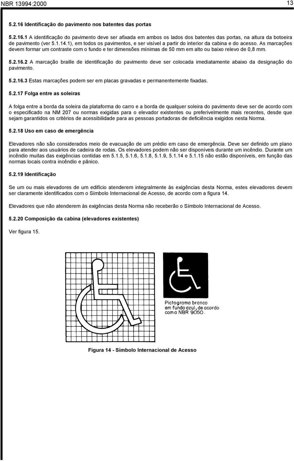 As marcações devem formar um contraste com o fundo e ter dimensões mínimas de 50 mm em alto ou baixo relevo de 0,8 mm. 5.2.16.