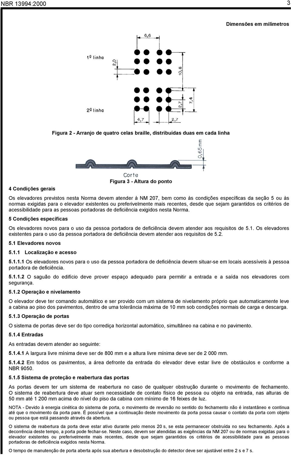 pessoas portadoras de deficiência exigidos nesta Norma. 5 Condições específicas Os elevadores novos para o uso da pessoa portadora de deficiência devem atender aos requisitos de 5.1.