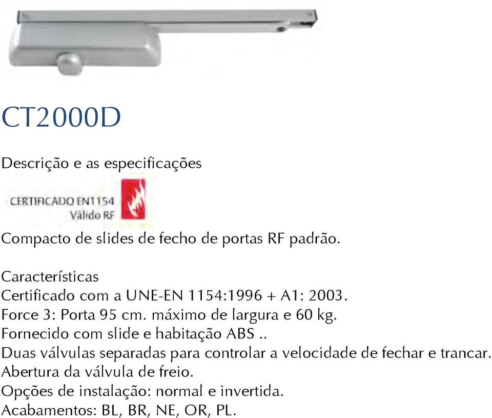 máximo de largura e 60 kg. Fornecido com slide e habitação ABS.