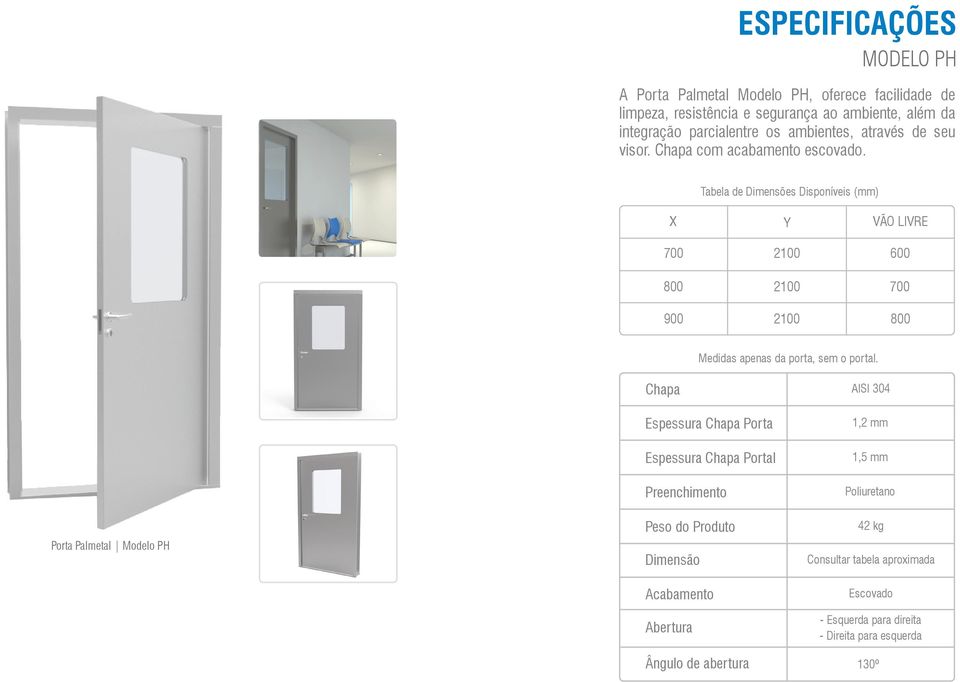 Tabela de Dimensões Disponíveis (mm) X Y vão livre 700 2100 600 800 900 2100 2100 700 800 Medidas apenas da porta, sem o portal.