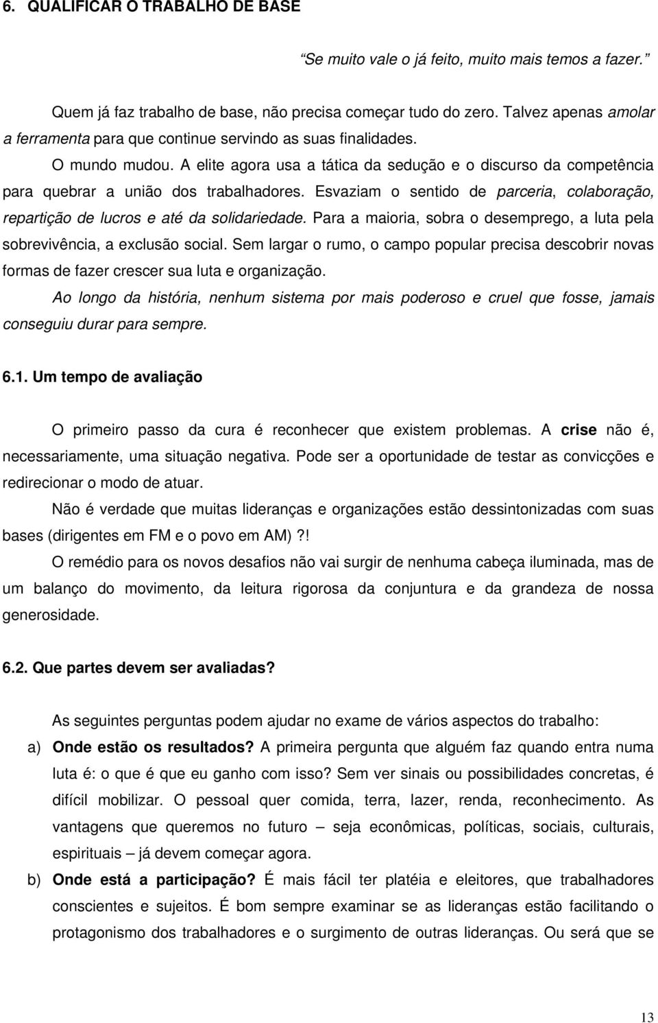 A elite agora usa a tática da sedução e o discurso da competência para quebrar a união dos trabalhadores. Esvaziam o sentido de parceria, colaboração, repartição de lucros e até da solidariedade.