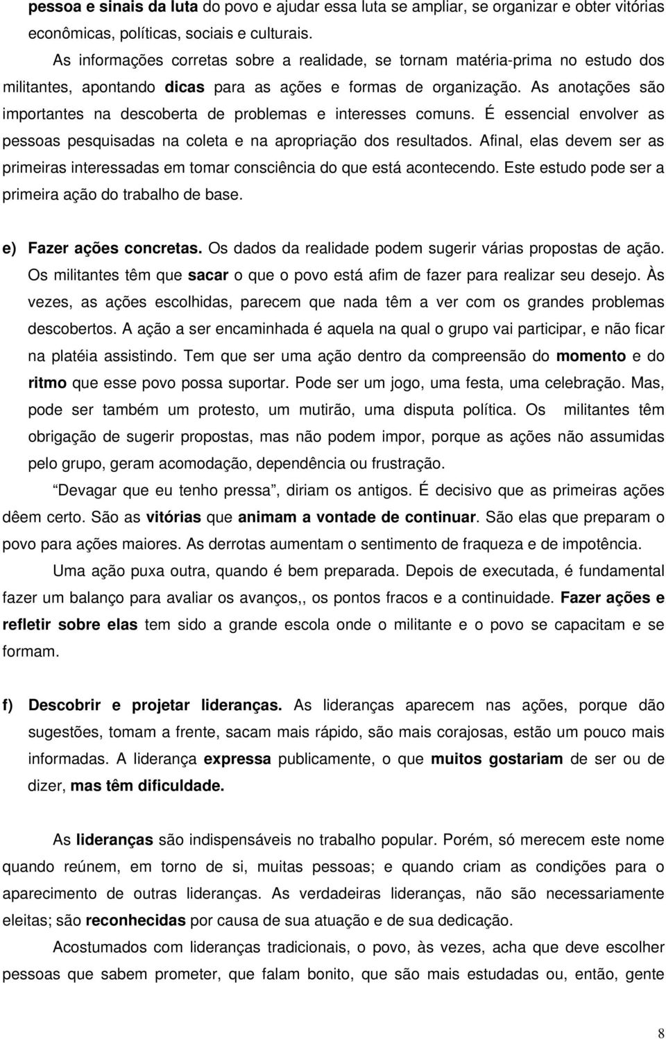 As anotações são importantes na descoberta de problemas e interesses comuns. É essencial envolver as pessoas pesquisadas na coleta e na apropriação dos resultados.