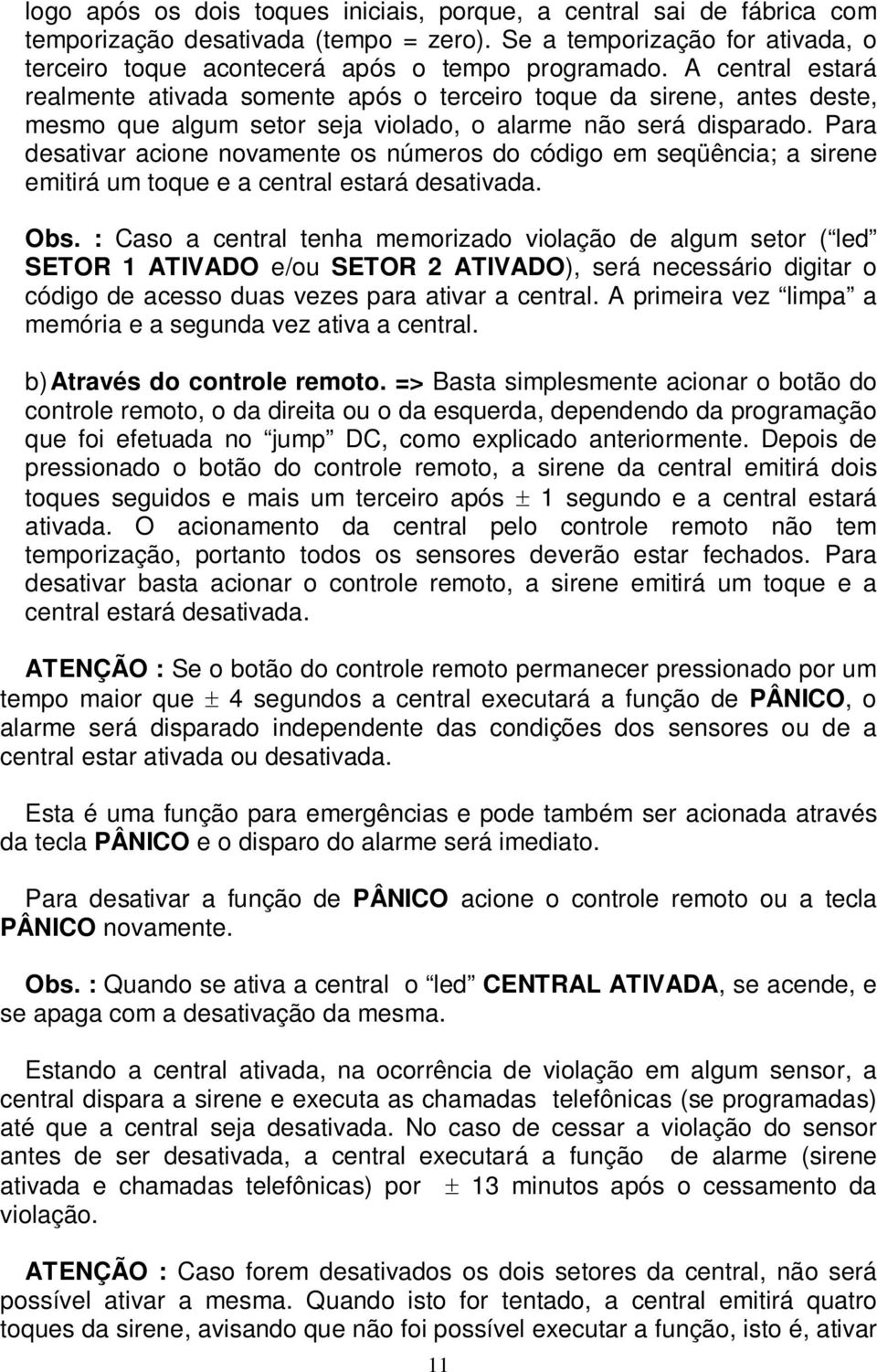 Para desativar acione novamente os números do código em seqüência; a sirene emitirá um toque e a central estará desativada. Obs.