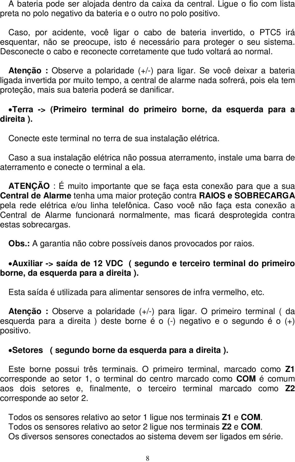 Desconecte o cabo e reconecte corretamente que tudo voltará ao normal. Atenção : Observe a polaridade (+/-) para ligar.