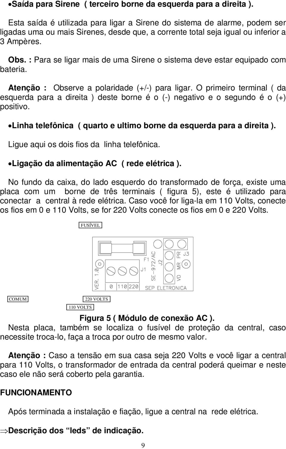 : Para se ligar mais de uma Sirene o sistema deve estar equipado com bateria. Atenção : Observe a polaridade (+/-) para ligar.