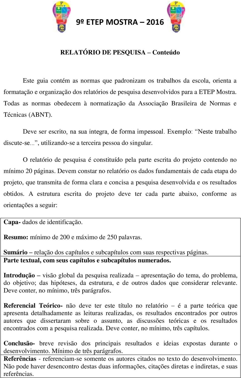 .., utilizando-se a terceira pessoa do singular. O relatório de pesquisa é constituído pela parte escrita do projeto contendo no mínimo 20 páginas.