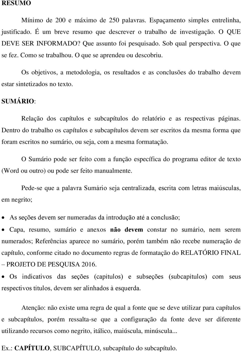 Os objetivos, a metodologia, os resultados e as conclusões do trabalho devem estar sintetizados no texto. SUMÁRIO: Relação dos capítulos e subcapítulos do relatório e as respectivas páginas.