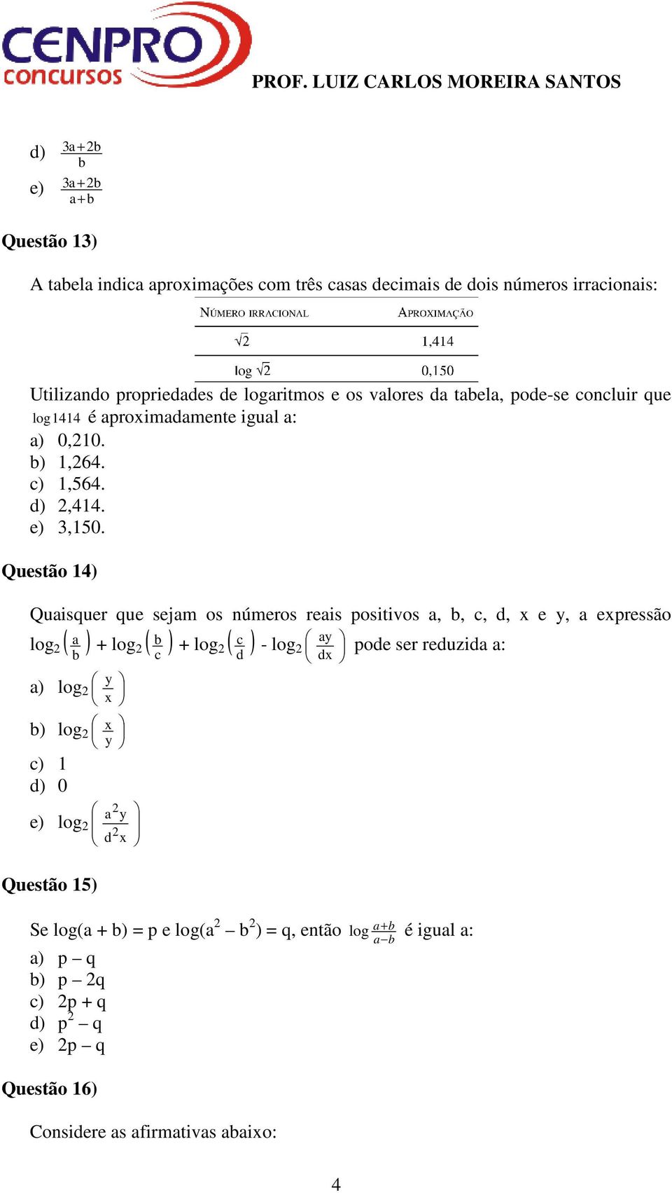 Questão 4) Quisquer que sejm os números reis positivos,, c, d, x e y, expressão c - log y pode ser reduzid : log ( ) + log ( ) +