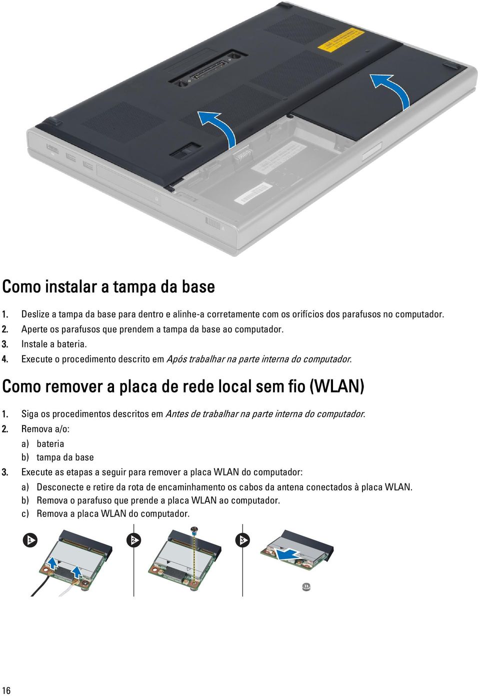 Como remover a placa de rede local sem fio (WLAN) 1. Siga os procedimentos descritos em Antes de trabalhar na parte interna do computador. 2. Remova a/o: a) bateria b) tampa da base 3.