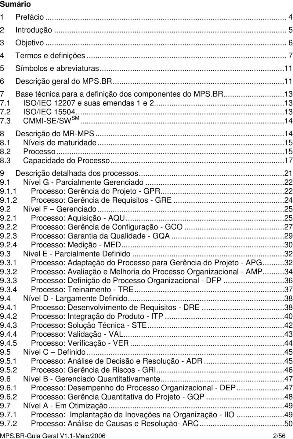 ..15 8.2 Processo...15 8.3 Capacidade do Processo...17 9 Descrição detalhada dos processos...21 9.1 Nível G - Parcialmente Gerenciado...22 9.1.1 Processo: Gerência do Projeto - GPR...22 9.1.2 Processo: Gerência de Requisitos - GRE.