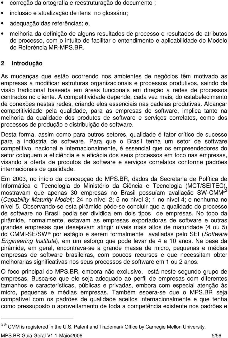 2 Introdução As mudanças que estão ocorrendo nos ambientes de negócios têm motivado as empresas a modificar estruturas organizacionais e processos produtivos, saindo da visão tradicional baseada em