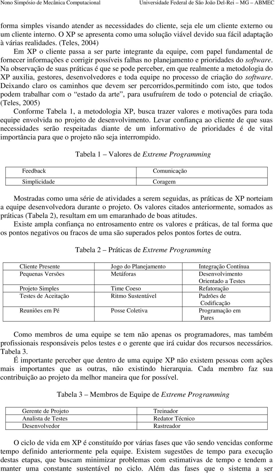 Na observação de suas práticas é que se pode perceber, em que realmente a metodologia do XP auxilia, gestores, desenvolvedores e toda equipe no processo de criação do software.