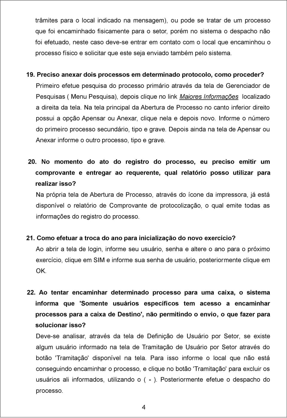 Primeiro efetue pesquisa do processo primário através da tela de Gerenciador de Pesquisas ( Menu Pesquisa), depois clique no link Maiores Informações localizado a direita da tela.