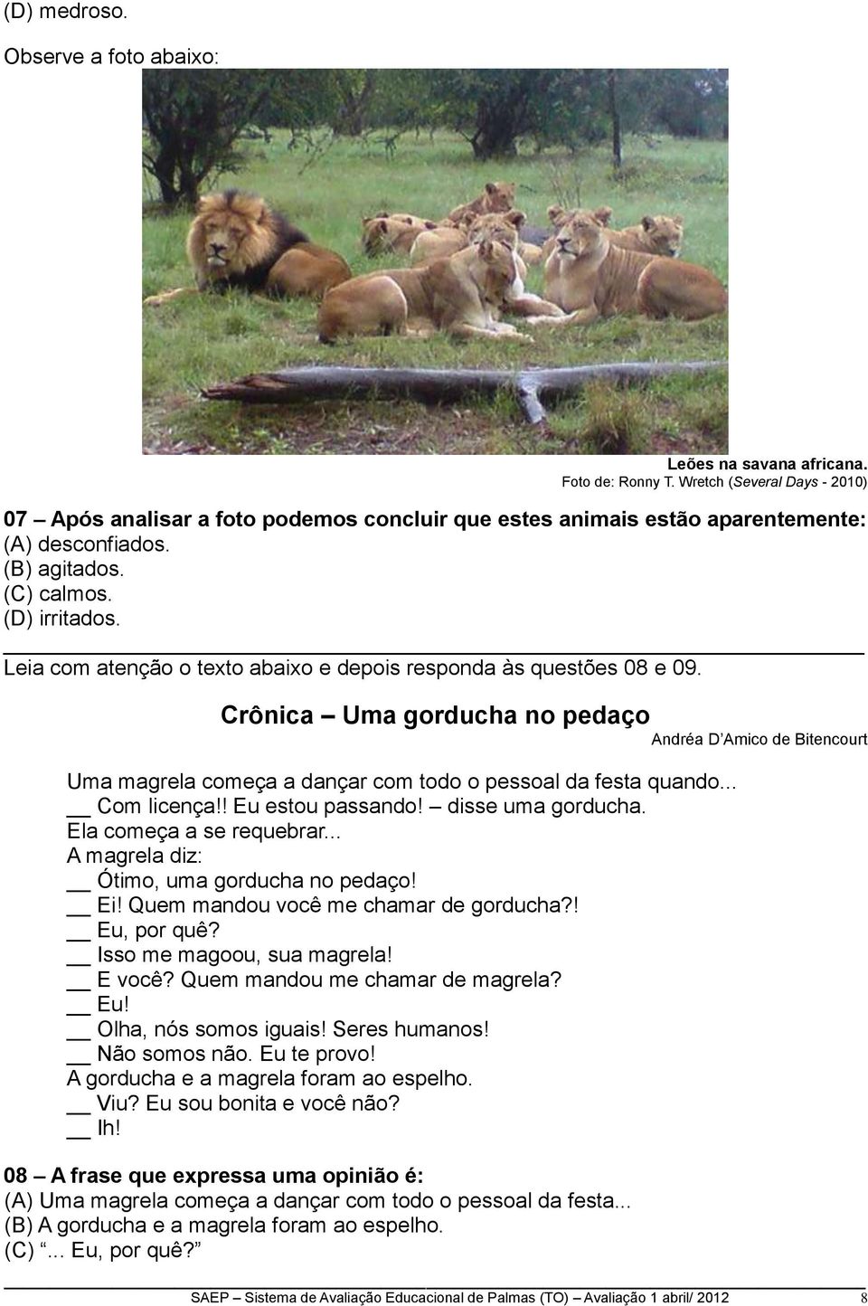 Leia com atenção o texto abaixo e depois responda às questões 08 e 09. Crônica Uma gorducha no pedaço Andréa D Amico de Bitencourt Uma magrela começa a dançar com todo o pessoal da festa quando.