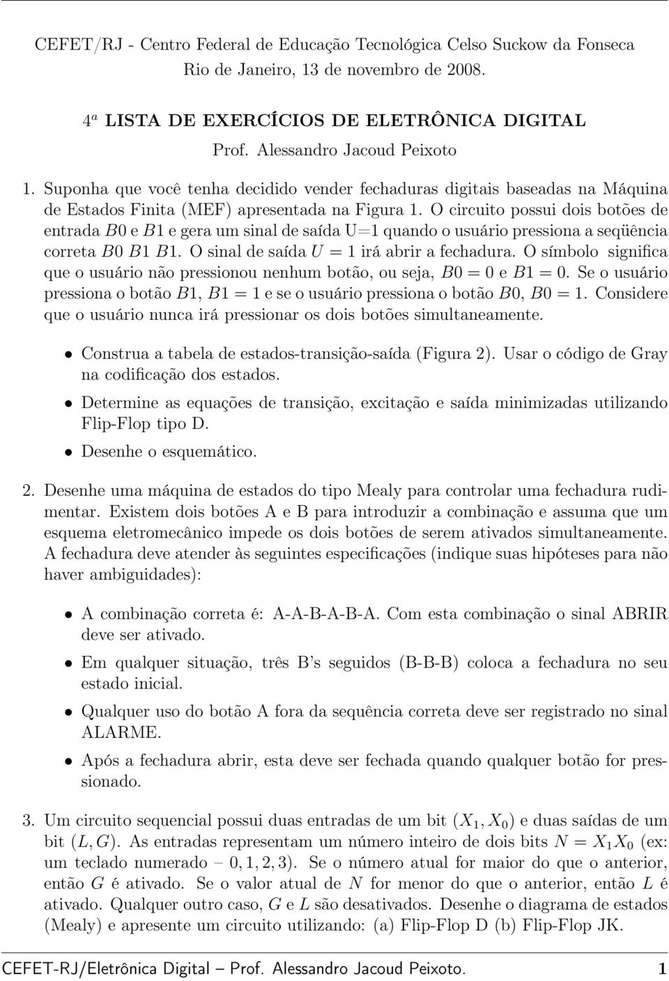 O circuito possui dois botões de entrada B0 e B1 e gera um sinal de saída U=1 quando o usuário pressiona a seqüência correta B0 B1 B1. O sinal de saída U = 1 irá abrir a fechadura.