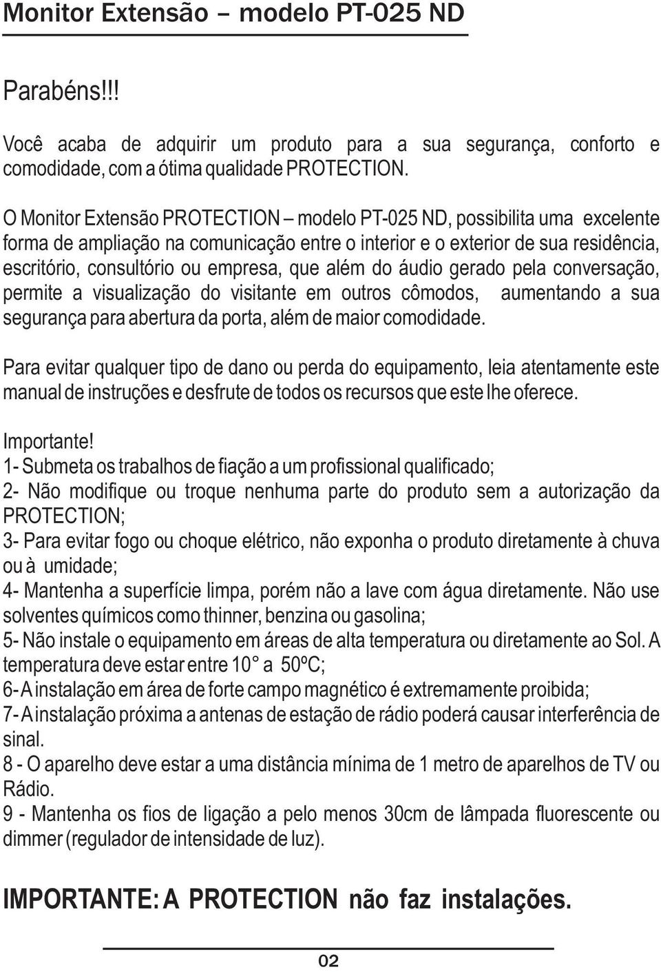 áudio gerado pela conversação, permite a visualização do visitante em outros cômodos, aumentando a sua segurança para abertura da porta, além de maior comodidade.