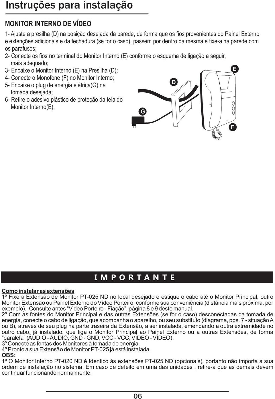 Monitor Interno (E) na Presilha (D); E 4- Conecte o Monofone (F) no Monitor Interno; D 5- Encaixe o plug de energia elétrica(g) na tomada desejada; 6- Retire o adesivo plástico de proteção da tela do