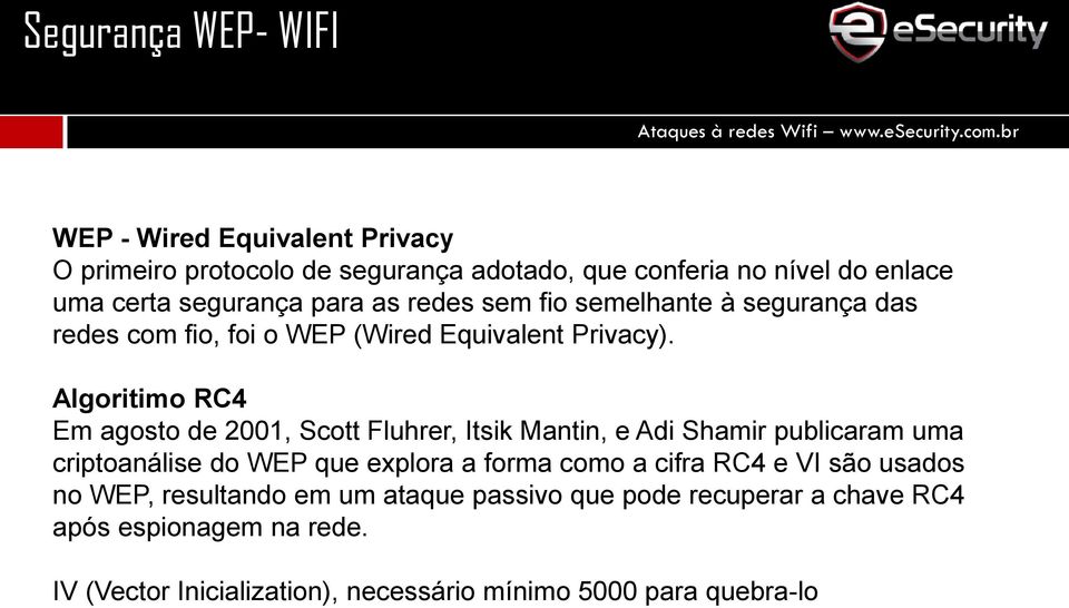 Algoritimo RC4 Em agosto de 2001, Scott Fluhrer, Itsik Mantin, e Adi Shamir publicaram uma criptoanálise do WEP que explora a forma como a