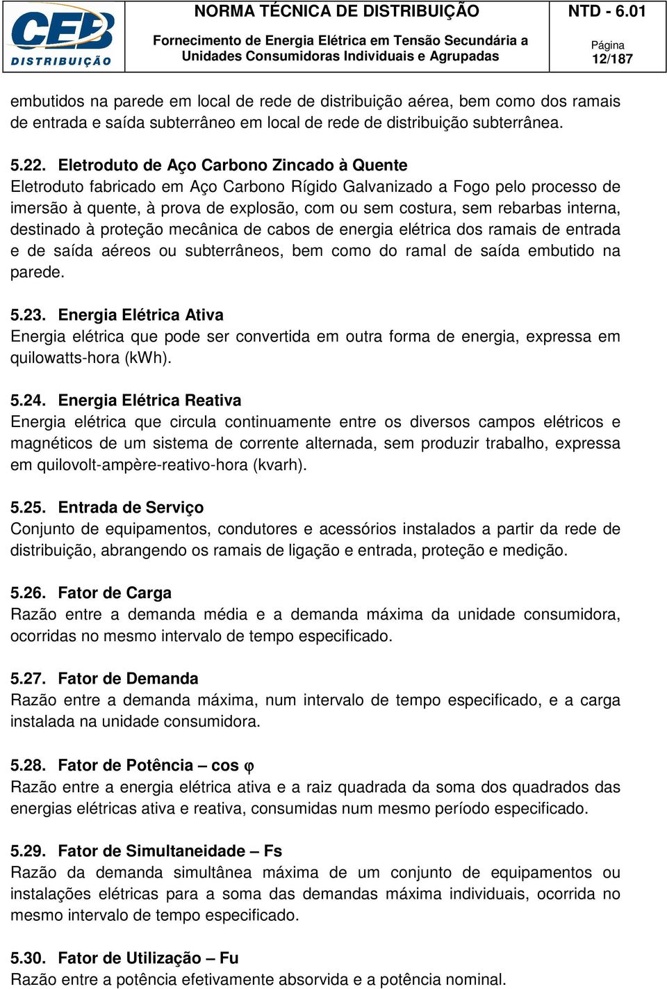 interna, destinado à proteção mecânica de cabos de energia elétrica dos ramais de entrada e de saída aéreos ou subterrâneos, bem como do ramal de saída embutido na parede. 5.23.