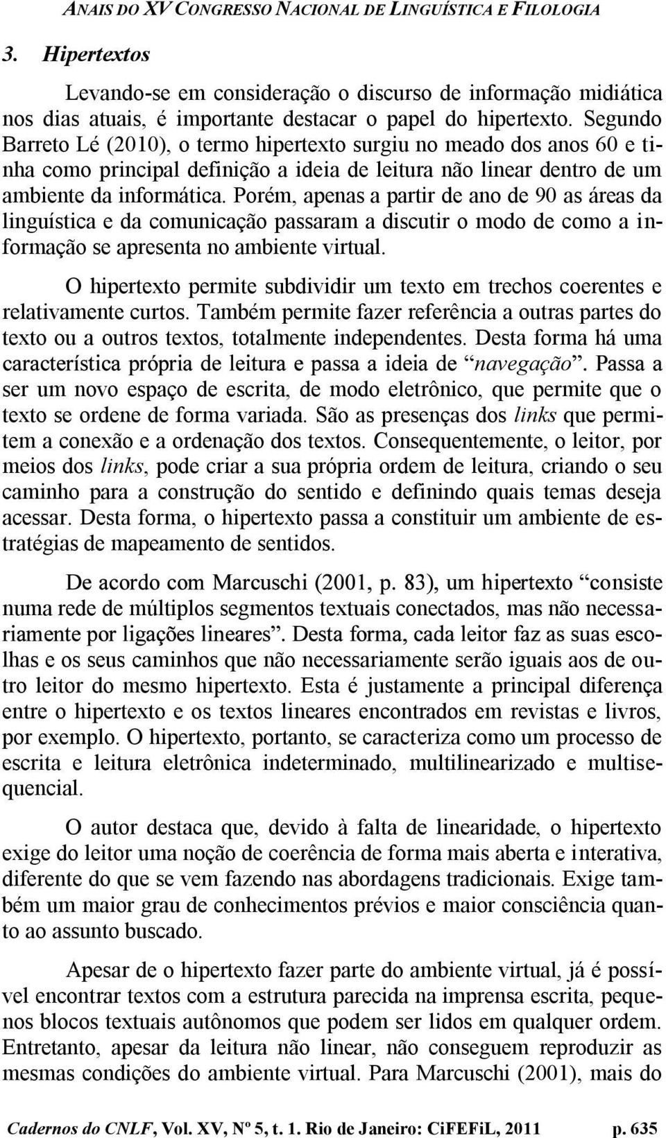 Porém, apenas a partir de ano de 90 as áreas da linguística e da comunicação passaram a discutir o modo de como a informação se apresenta no ambiente virtual.