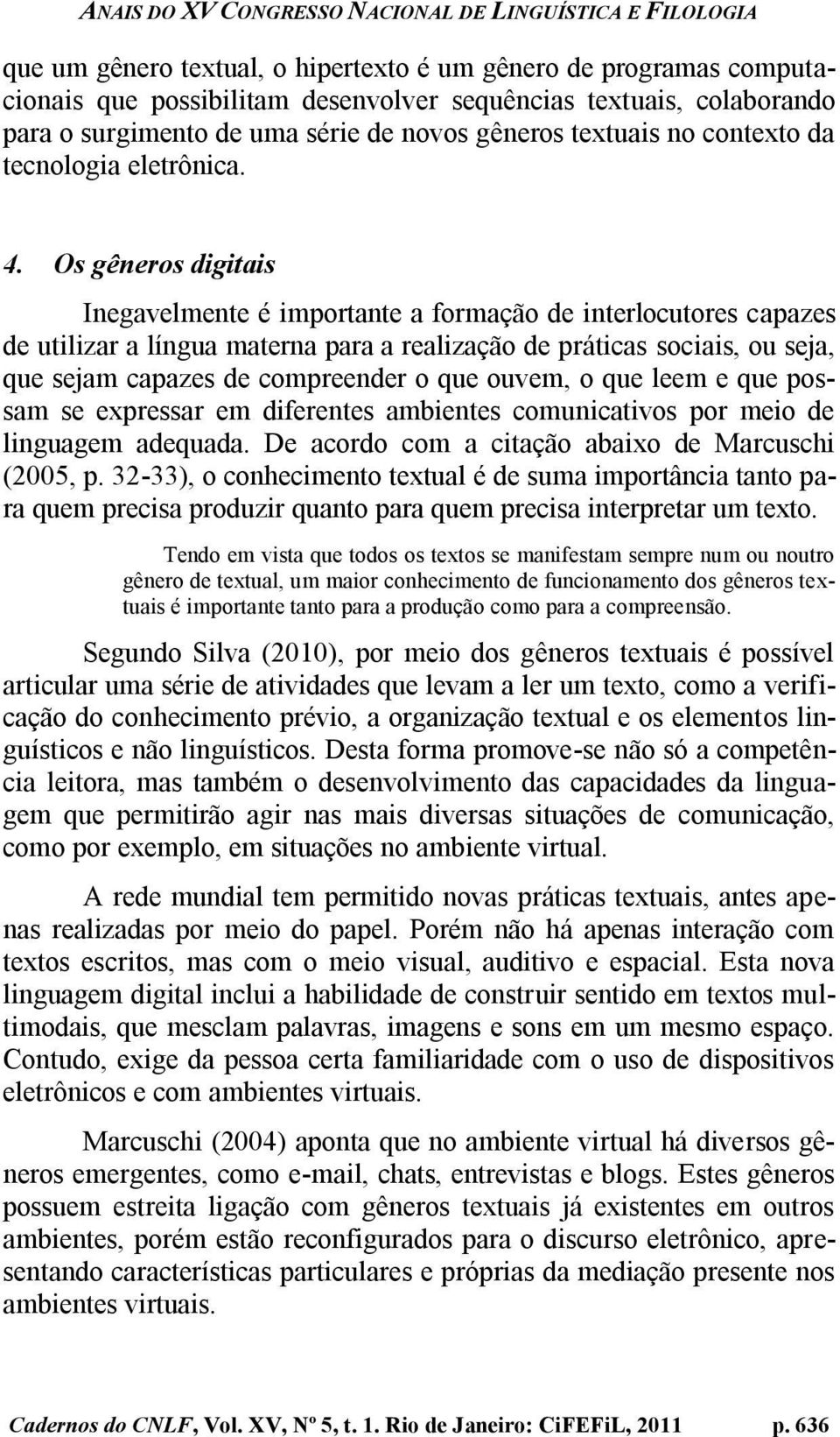 Os gêneros digitais Inegavelmente é importante a formação de interlocutores capazes de utilizar a língua materna para a realização de práticas sociais, ou seja, que sejam capazes de compreender o que