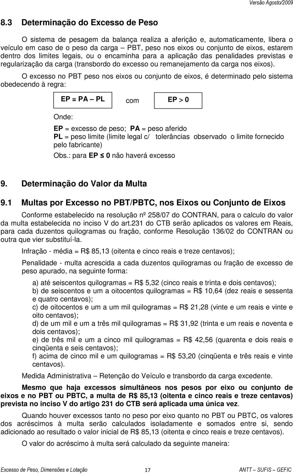 O excesso no PBT peso nos eixos ou conjunto de eixos, é determinado pelo sistema obedecendo à regra: EP = PA PL com EP > 0 Onde: EP = excesso de peso; PA = peso aferido PL = peso limite (limite legal