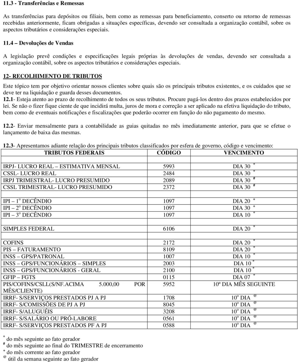 4 Devoluções de Vendas A legislação prevê condições e especificações legais próprias às devoluções de vendas, devendo ser consultada a organização contábil, sobre os aspectos tributários e