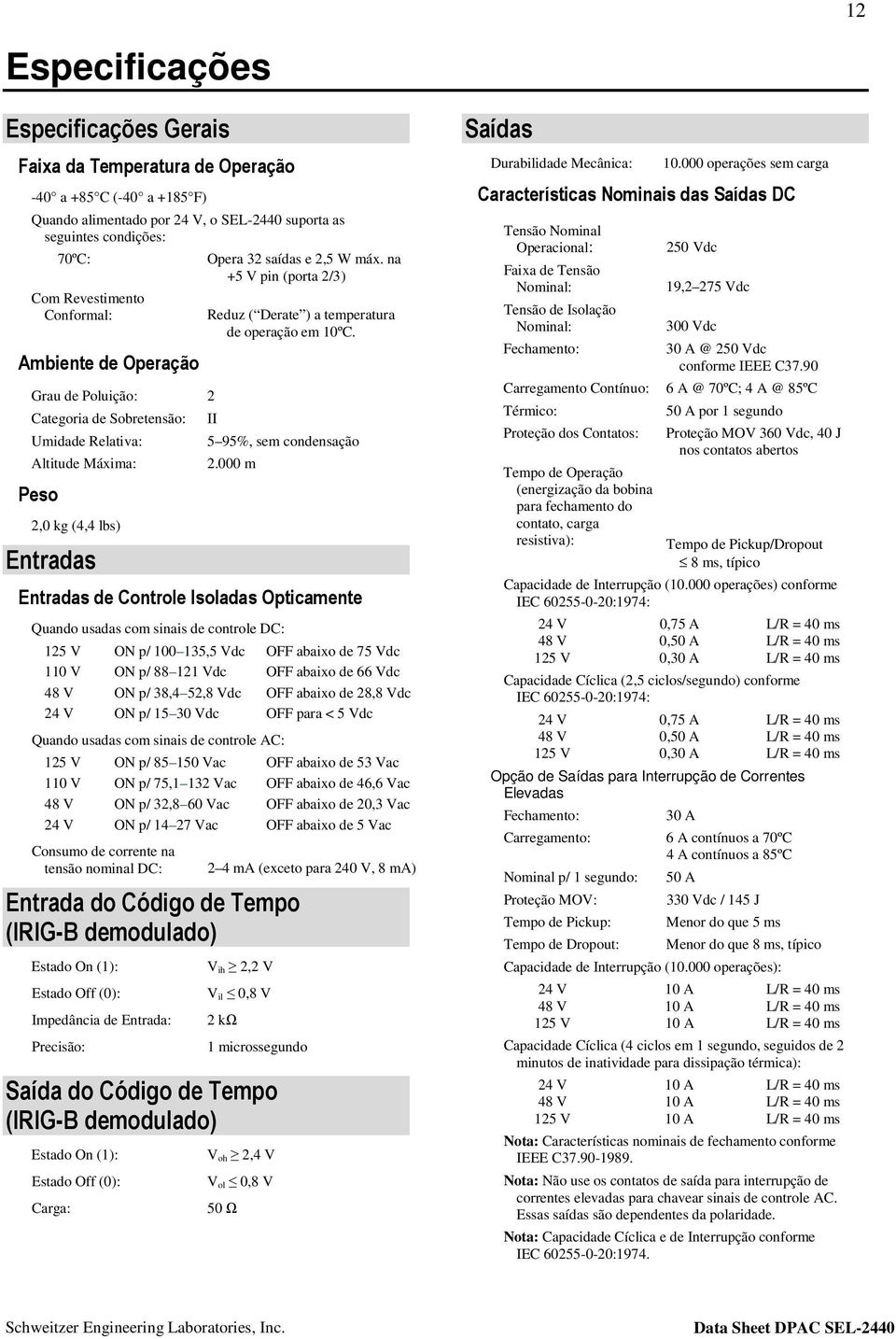 na +5 V pin (porta 2/3) Reduz ( Derate ) a temperatura de operação em 10ºC. II 5 95%, sem condensação 2.