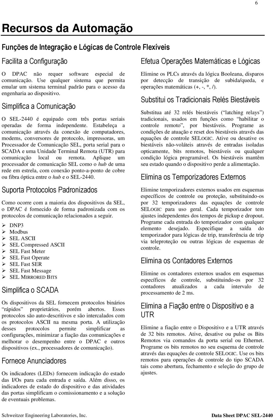 Simplifica a Comunicação O SEL-2440 é equipado com três portas seriais operadas de forma independente.