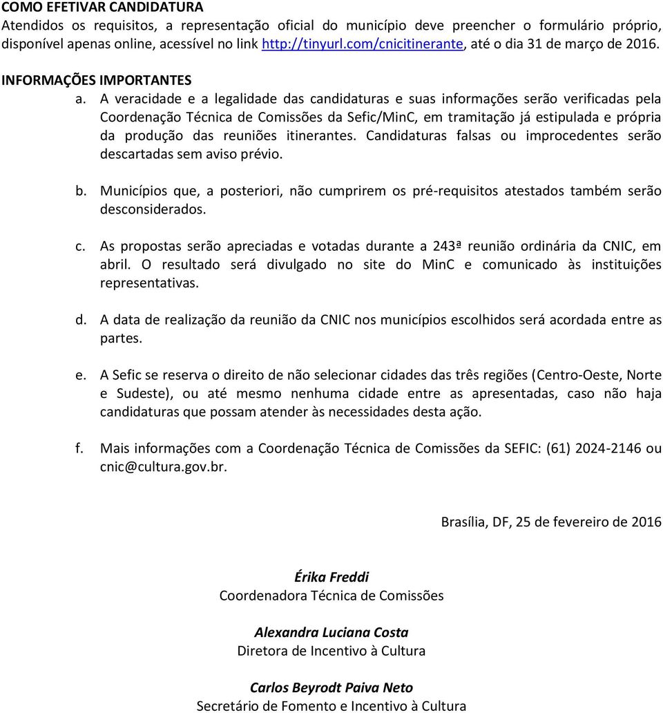 A veracidade e a legalidade das candidaturas e suas informações serão verificadas pela Coordenação Técnica de Comissões da Sefic/MinC, em tramitação já estipulada e própria da produção das reuniões