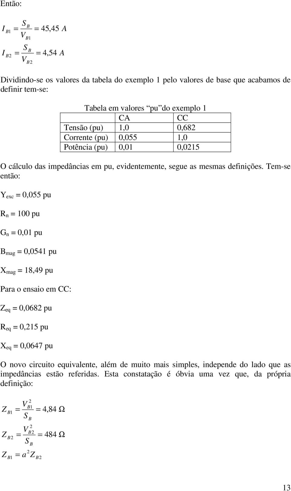 Tem-se então: Y exc 0,055 pu R n 00 pu G n 0,0 pu B mag 0,054 pu X mag 8,49 pu Para o ensaio em CC: eq 0,068 pu R eq 0,5 pu X eq 0,0647 pu O novo circuito