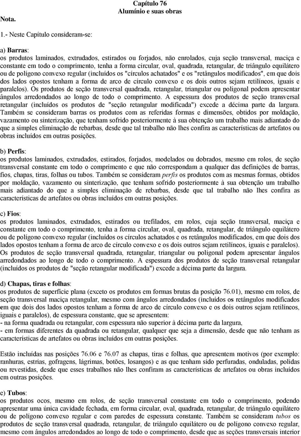 circular, oval, quadrada, retangular, de triângulo equilátero ou de polígono convexo regular (incluídos os "círculos achatados" e os "retângulos modificados", em que dois dos lados opostos tenham a