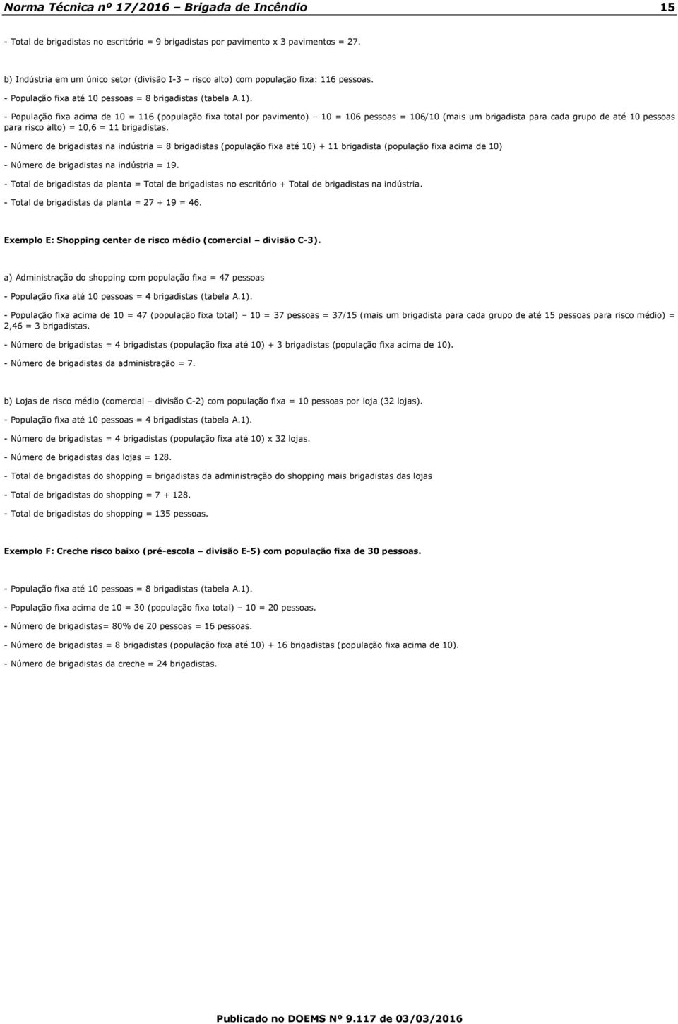 - População fixa acima de 10 = 116 (população fixa total por pavimento) 10 = 106 pessoas = 106/10 (mais um brigadista para cada grupo de até 10 pessoas para risco alto) = 10,6 = 11 brigadistas.