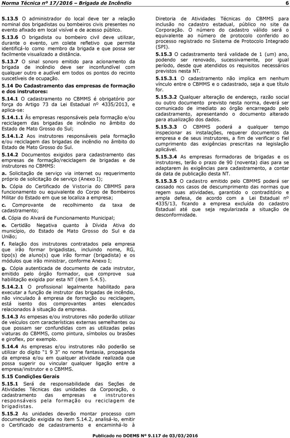 6 O brigadista ou bombeiro civil deve utilizar, durante o evento, um colete refletivo que permita identificá-lo como membro da brigada e que possa ser facilmente visualizado a distância. 5.13.