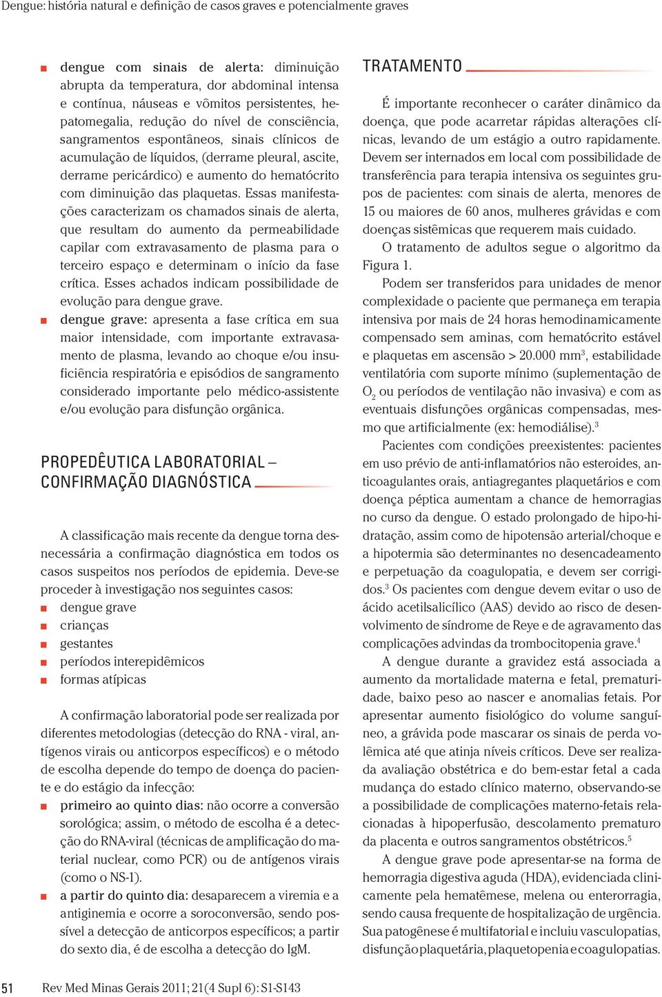 Essas manifestações caracterizam os chamados sinais de alerta, que resultam do aumento da permeabilidade capilar com extravasamento de plasma para o terceiro espaço e determinam o início da fase