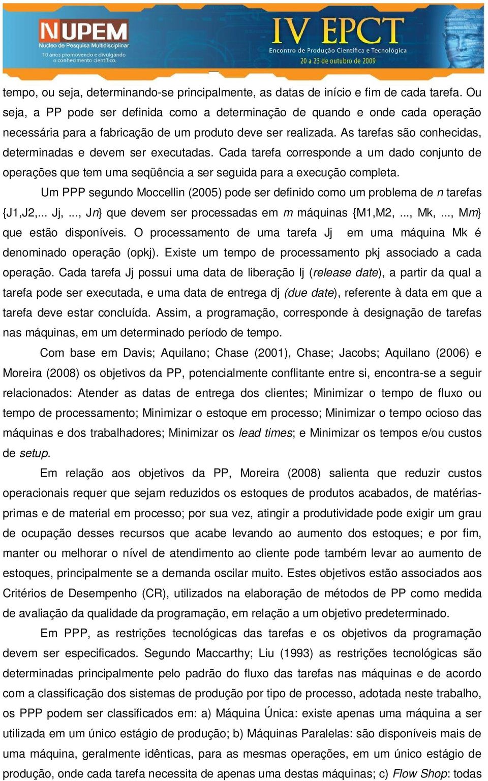 As tarefas são conhecidas, determinadas e devem ser executadas. Cada tarefa corresponde a um dado conjunto de operações que tem uma seqüência a ser seguida para a execução completa.