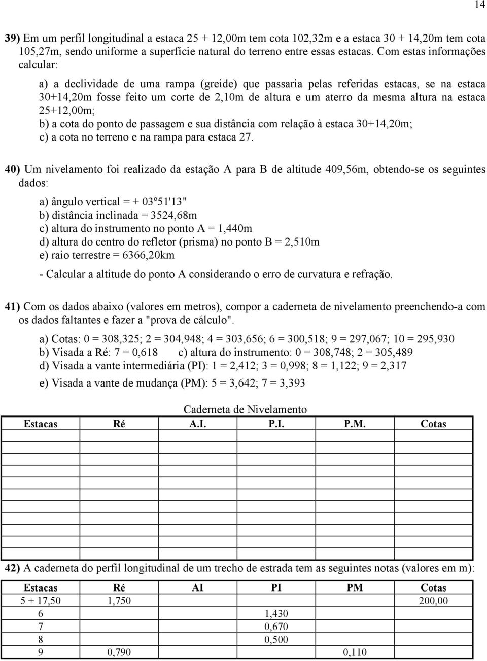 na estaca 25+12,00m; b) a cota do ponto de passagem e sua distância com relação à estaca 30+14,20m; c) a cota no terreno e na rampa para estaca 27.