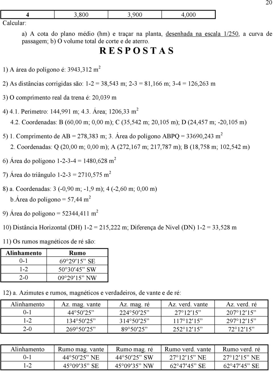 3. Área; 1206,33 m 2 4.2. Coordenadas: B (60,00 m; 0,00 m); C (35,542 m; 20,105 m); D (24,457 m; -20,105 m) 5) 1. Comprimento de AB = 278,383 m; 3. Área do polígono ABPQ = 33690,243 m 2 2.