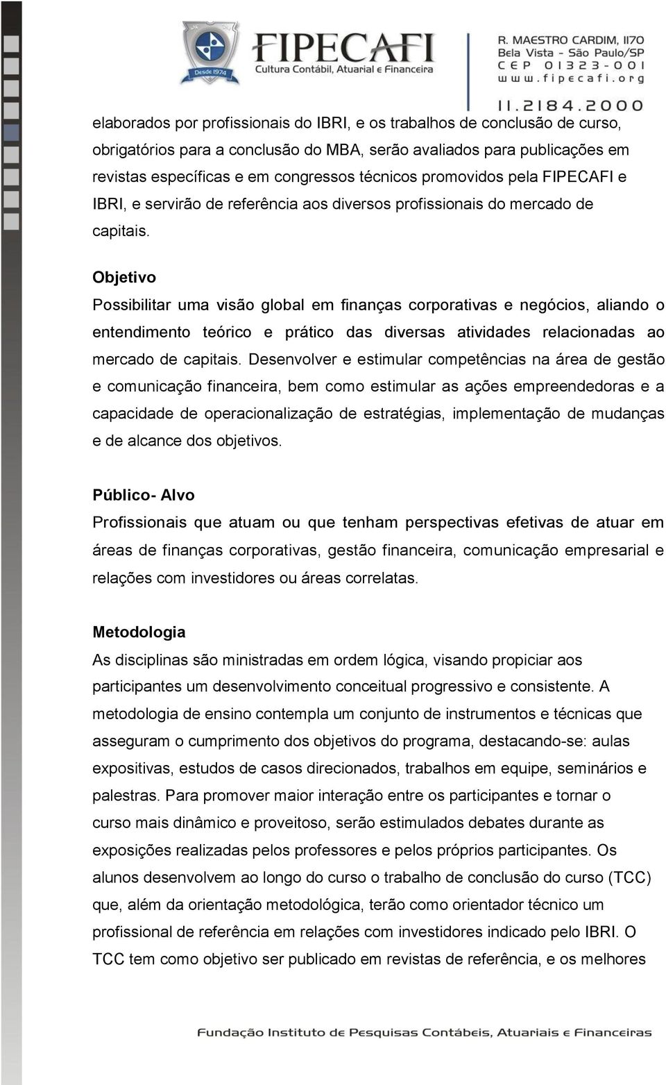 Objetivo Possibilitar uma visão global em finanças corporativas e negócios, aliando o entendimento teórico e prático das diversas atividades relacionadas ao mercado de capitais.