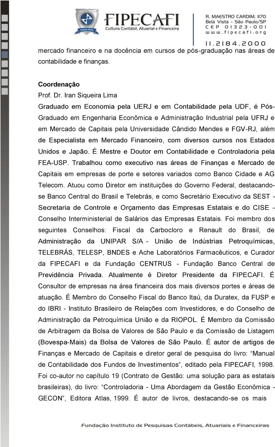 Cândido Mendes e FGV-RJ, além de Especialista em Mercado Financeiro, com diversos cursos nos Estados Unidos e Japão. É Mestre e Doutor em Contabilidade e Controladoria pela FEA-USP.