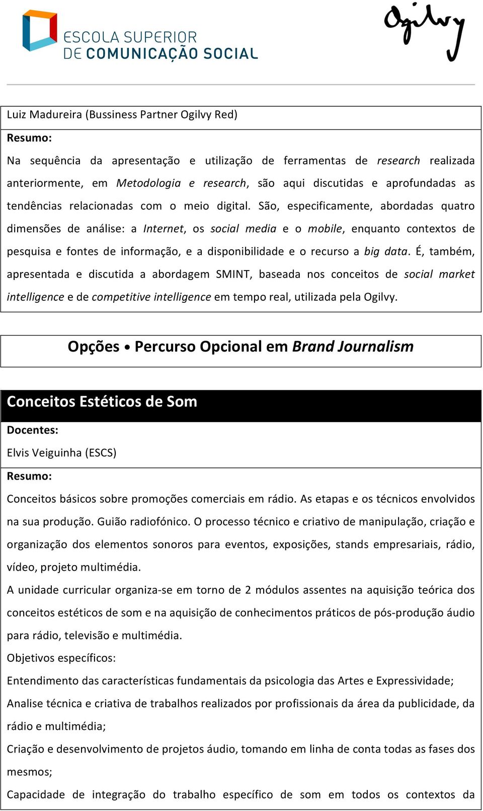 São, especificamente, abordadas quatro dimensões de análise: a Internet, os social media e o mobile, enquanto contextos de pesquisa e fontes de informação, e a disponibilidade e o recurso a big data.