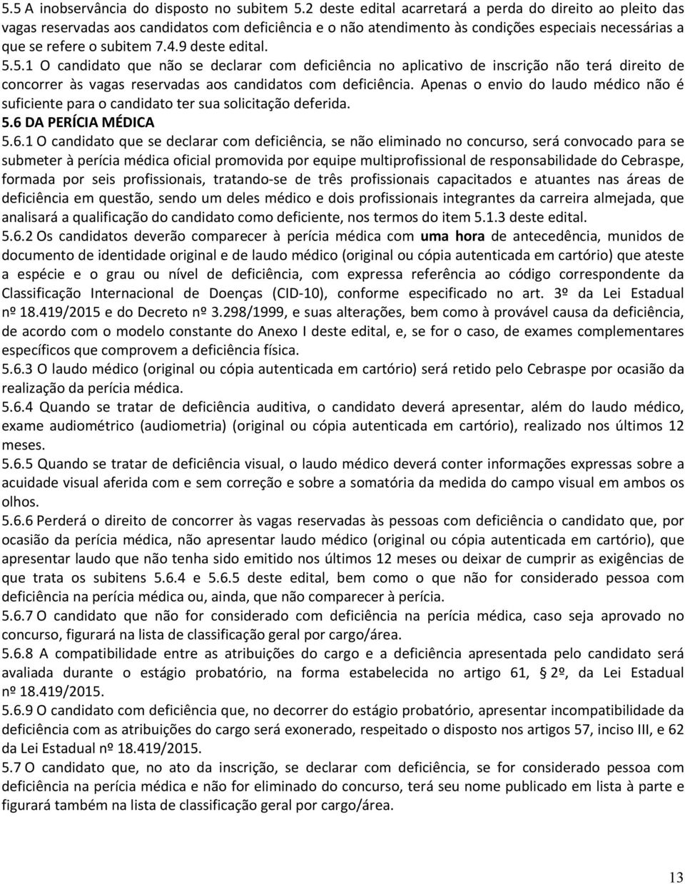 9 deste edital. 5.5.1 O candidato que não se declarar com deficiência no aplicativo de inscrição não terá direito de concorrer às vagas reservadas aos candidatos com deficiência.