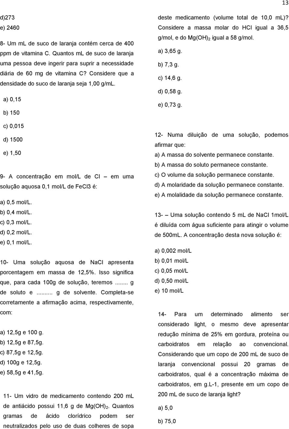 b) 0,4 mol/l. c) 0,3 mol/l. d) 0,2 mol/l. e) 0,1 mol/l. 10- Uma solução aquosa de NaCl apresenta porcentagem em massa de 12,5%. Isso significa que, para cada 100g de solução, teremos... g de soluto e.